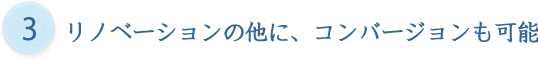 リノベーションの他にも、コンバージョンも可能