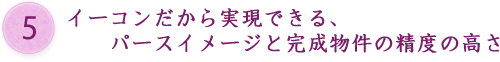 イーコンだから実現できるパースイメージと完成物件の精度の高さ