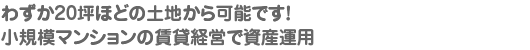 わずか20坪ほどの土地から可能です！ 小規模マンションの賃貸経営で資産運用